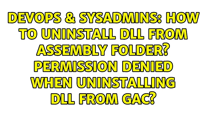 How to uninstall DLL from assembly folder? Permission denied when uninstalling DLL from GAC?