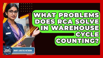 What Problems Does RCA Solve In Warehouse Cycle Counting? - Smart Logistics Network