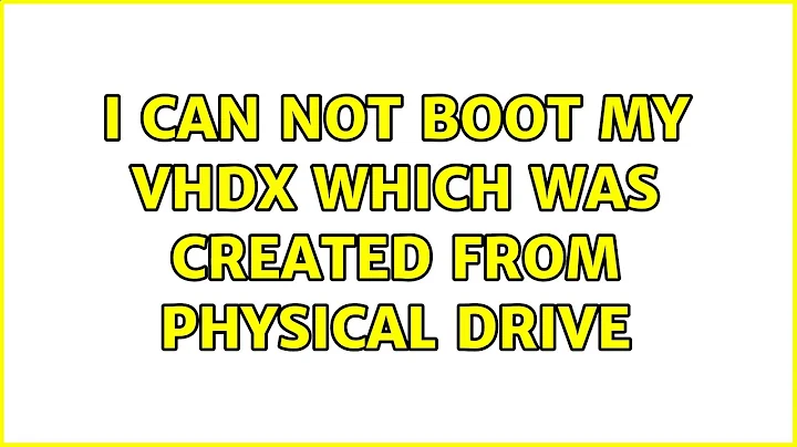 I can not boot my VHDX which was created from physical drive