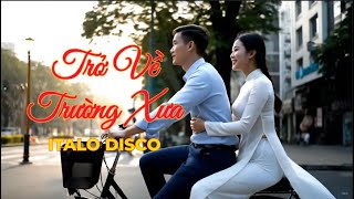 Trở Về Trường Xưa - Italo Disco - Phiên Bản Mới (15 Phút)