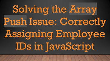 Solving the Array Push Issue: Correctly Assigning Employee IDs in JavaScript