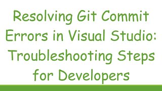Resolving Git Commit Errors in Visual Studio: Troubleshooting Steps for Developers