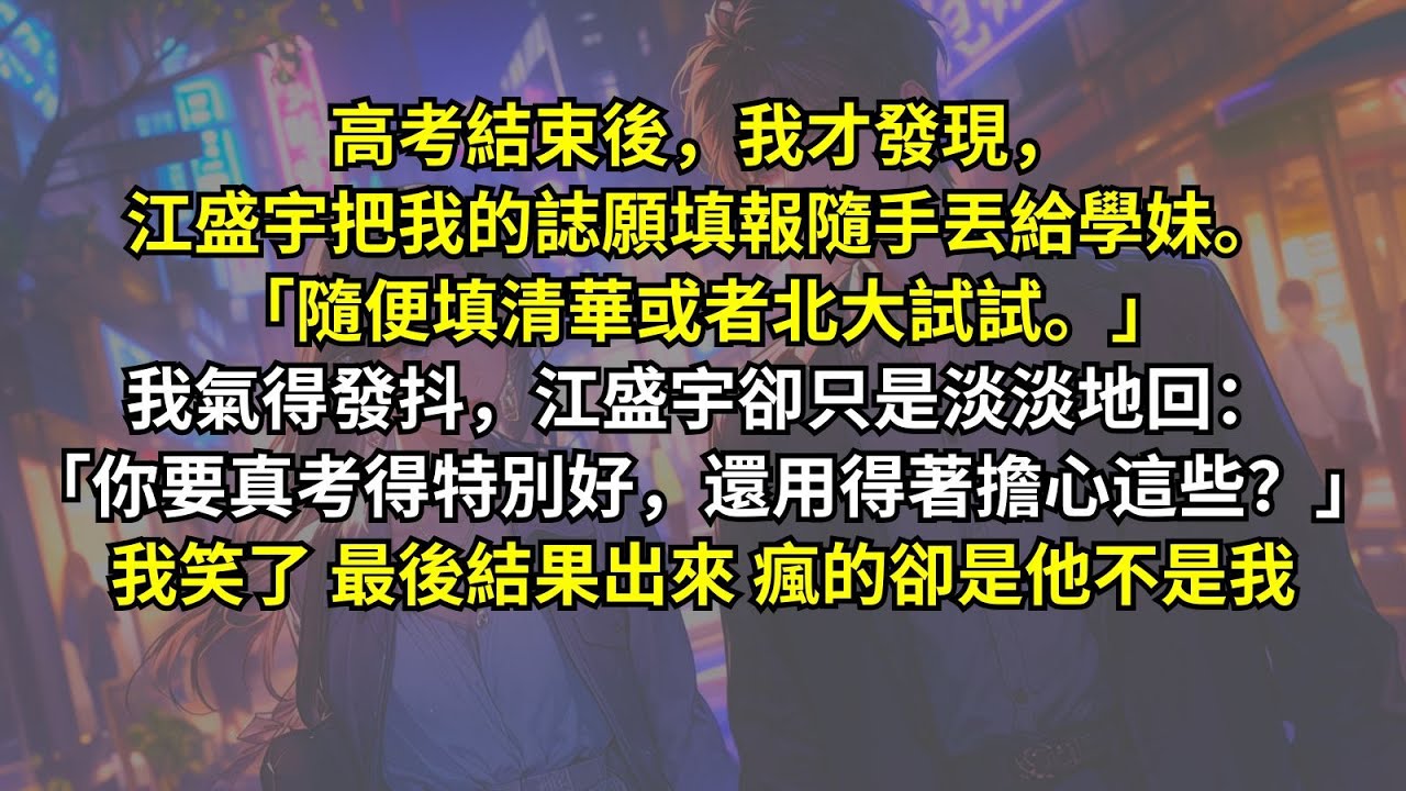 高考結束後，我才發現，江盛宇把我的誌願填報隨手丟給學妹。「隨便填清華或者北大試試。」我氣得發抖，江盛宇卻只是淡淡地回：「你要真考得特別好，還用得著擔心這些？」我笑了，最後結果出來，瘋的卻是他不是我。