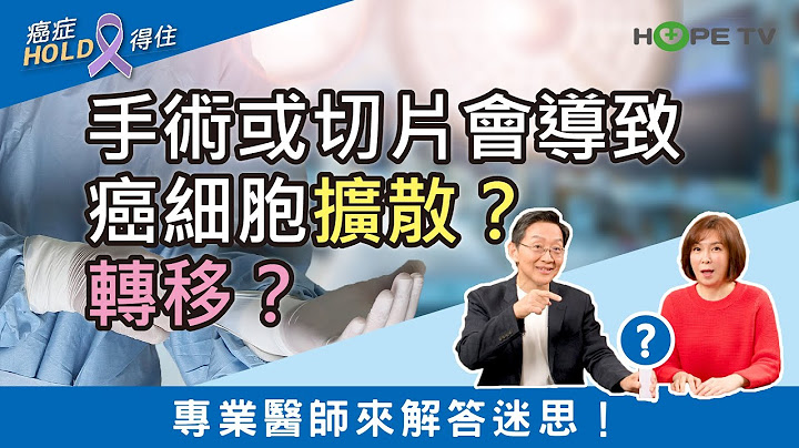 手术或切片会导致癌细胞扩散？转移？专业医师来解答迷思！｜ft.台北医学大学附设医院血液肿瘤科 谢政毅医师｜【癌症HOLD得住】 - 天天要闻