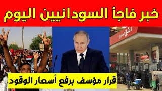 عاجل: خبر فاجأ الشعب السوداني | الحكومة تعلنها رسميا | ارتفاع أسعار الوقود في السودان |قرار روسي مهم