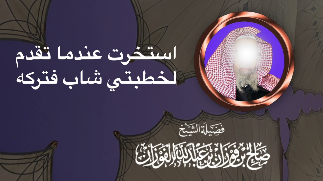 استخرت عندما تقدم لخطبتي شاب فتركه — الشيخ صالح الفوزان حفظه الله