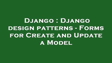 Django : Django design patterns - Forms for Create and Update a Model