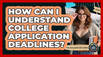 How Can I Understand College Application Deadlines? - The College Explorer