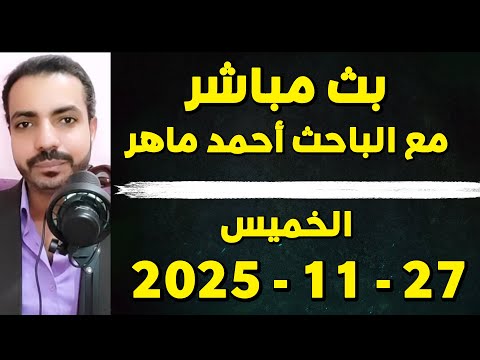 بث مباشر مع الباحث أحمد ماهر ومتابعة آخر التحديثات والمستجدات 27 11 2025 م