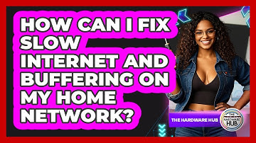 How Can I Fix Slow Internet And Buffering On My Home Network? - The Hardware Hub