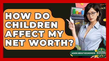 How Do Children Affect My Net Worth? - Learn About Economics