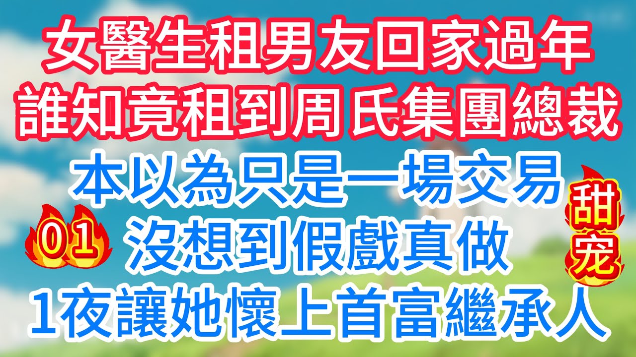 第一集：女醫生租男友回家過年，誰知竟租到周氏集團總裁！本以為只是一場交易，沒想到假戲真做，1夜讓她懷上首富繼承人！