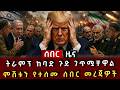 ሰበር ሰበር ትራምፕ ከባድ ጉድ ገጥሟቸዋል ምሽቱን የተሰሙ ሰበር መረጃዎች 