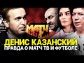 Денис Казанский об уходе с Матч ТВ, о Бузовой, Черчесове и жизни