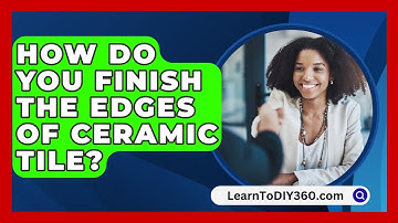 How Do You Finish The Edges Of Ceramic Tile? - LearnToDIY360.com
