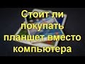 Стоит ли покупать планшет вместо компьютера