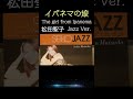 【松田聖子】イパネマの娘 / The girl from Ipanema #松田聖子  English Jazz Ver. #seiko  #jazz  #空気録音 #高音質