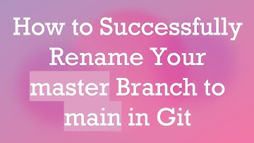 How to Successfully Rename Your master Branch to main in Git