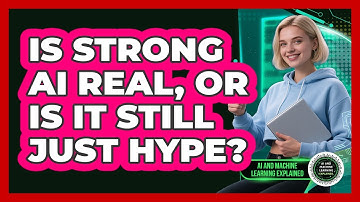 Is Strong AI Real, Or Is It Still Just Hype? - AI and Machine Learning Explained