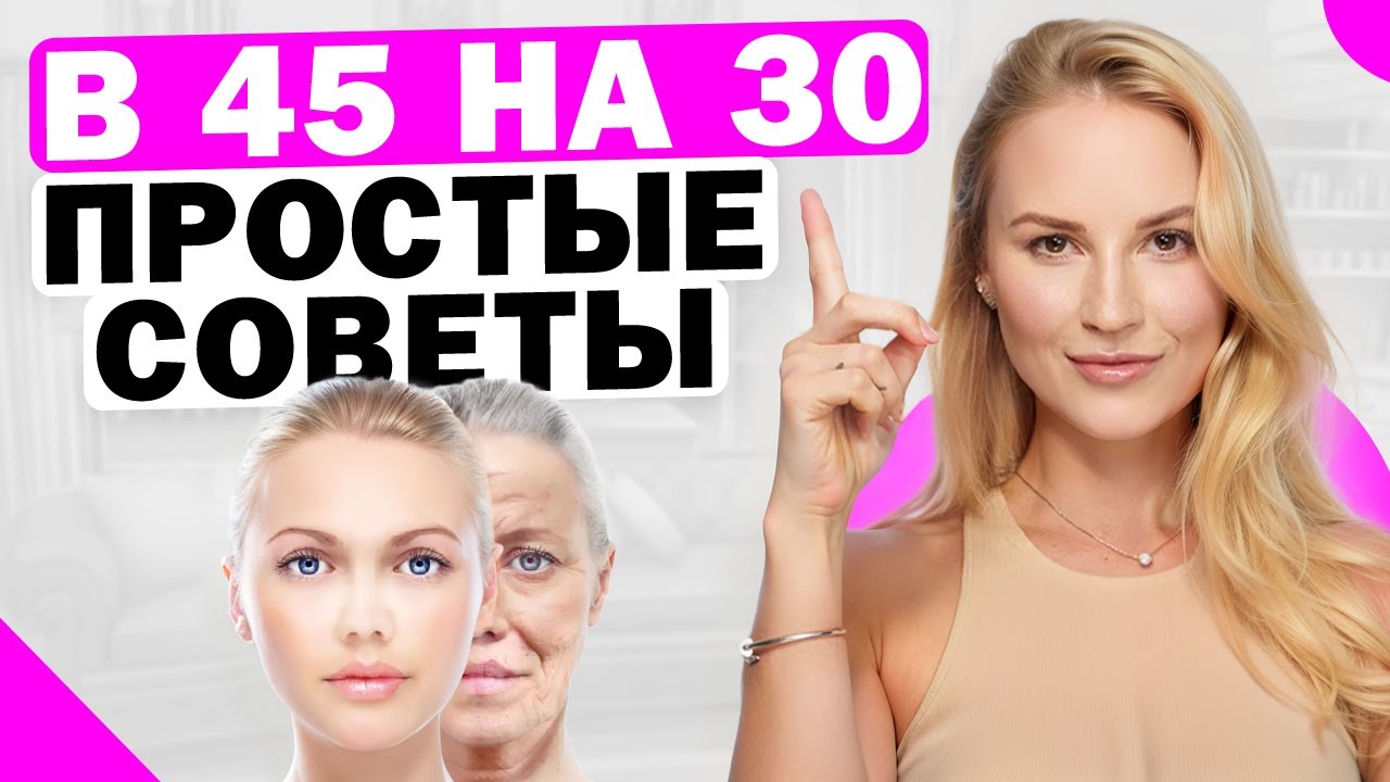 Как в 45 выглядеть на 30? Простые советы молодости и красоты в ЛЮБОМ ВОЗРАСТЕ!
