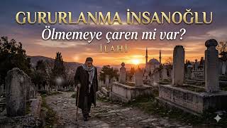 Gururlanma İnsanoğlu | Ölmemeye Çaren mi Var?