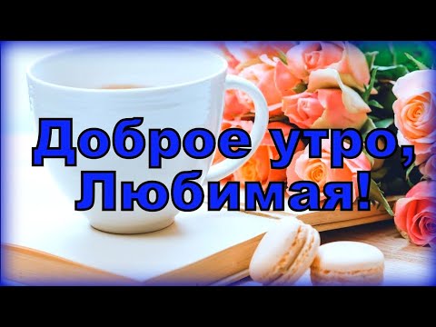 Доброе утро, ЛЮБИМАЯ! Хорошего дня!