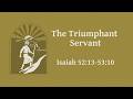 The Triumphant Servant (Isaiah 52:13-53:10)