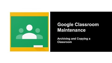 Google Classroom Maintennance - Archiving and Copying Classrooms