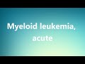 Myeloid leukemia, acute - Medical Definition and Pronunciation