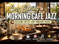 Cozy Spring Morning Cafe Jazz ☕ Relaxing Coffee Shop Ambience Music