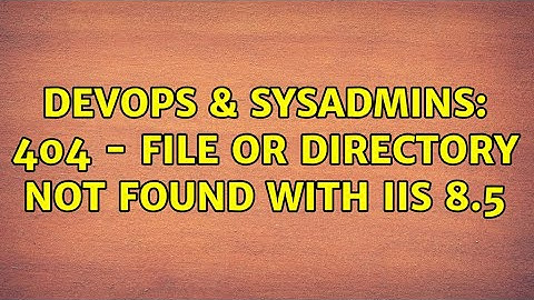 DevOps & SysAdmins: 404 - File or directory not found with IIS 8.5