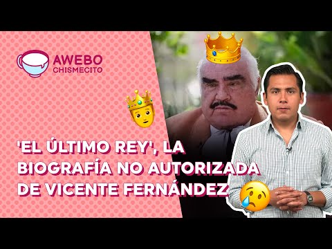 Vicente FernÃ¡ndez y â€˜El Ãºltimo reyâ€™ la BIOGRAFÃA NO AUTORIZADA del cantante | Awebo Chismecito