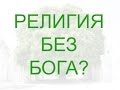 РЕЛИГИЯ БЕЗ БОГА?