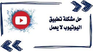 حل مشكلة تطبيق اليوتيوب لا يعمل / تطبيق اليوتيوب لا يستجيب