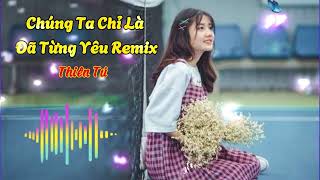 Chúng Ta Chỉ Là Đã Từng Yêu Remix - Thiên Tú | Nhạc Trẻ TikTok Sôi Động Hay Nhất