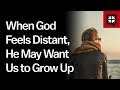 When God Feels Distant, He May Want Us to Grow Up