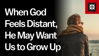 When God Feels Distant, He May Want Us to Grow Up