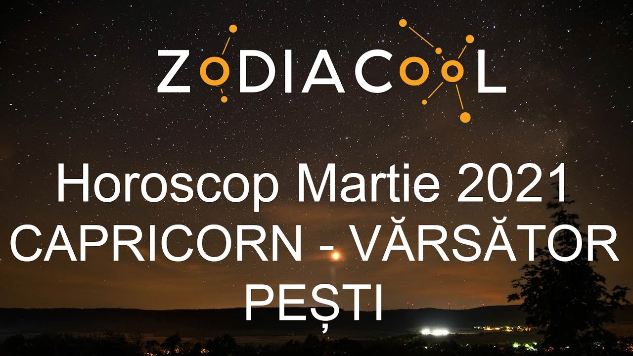Horoscop luna Martie 2021 pentru Capricorn, Varsator si ...