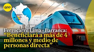 "El ferrocarril Lima - Barranca impulsará el desarrollo económico y social del Perú"