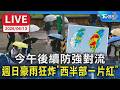 【LIVE】今午後續防強對流 週日豪雨狂炸"西半部一片紅"