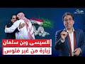 بعد شهور من الخلافات سر الزيارة الغامضة من السيسي لـ ـبن سلمان وصفقات الخيـ ـانة 