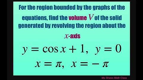 Find volume of solid generated by revolving about the x axis for y = cos x +1, x = pi, y = -pi, y=0