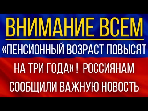 «Пенсионный возраст Повысят на три года»! Россиянам сообщили важную новость!