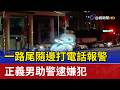 一路尾隨邊打電話報警 正義男助警逮嫌犯