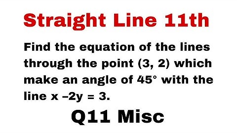 Q11. Find the equation of the lines through the point (3, 2) which make an angle of 45..