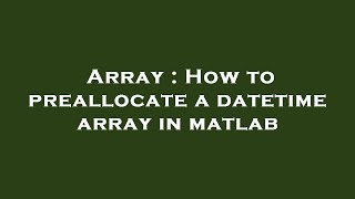 Array : How to preallocate a datetime array in matlab