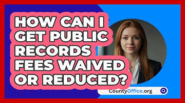 How Can I Get Public Records Fees Waived Or Reduced? - CountyOffice.org