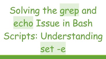 Solving the grep and echo Issue in Bash Scripts: Understanding set -e