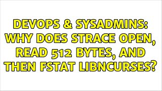 DevOps & SysAdmins: Why does strace open, read 512 bytes, and THEN fstat libncurses?