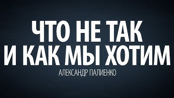 Что не так и как мы хотим. Александр Палиенко.